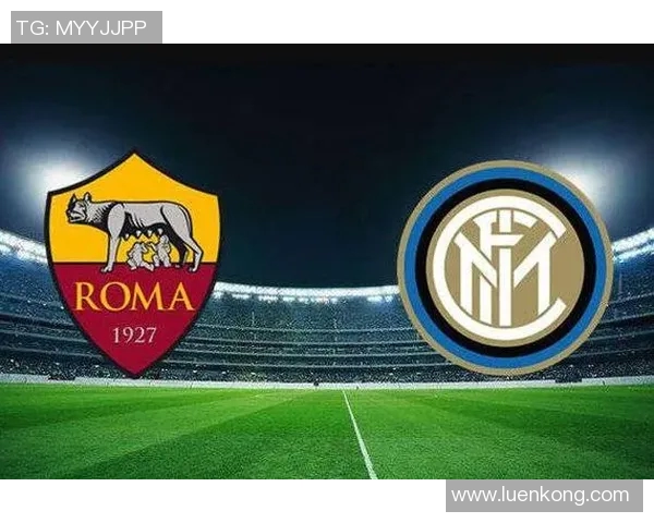 罗马主场迎战国际米兰谁能在意甲巅峰对决中笑到最后